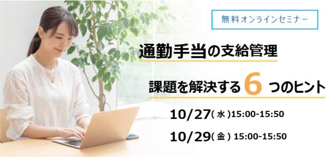 2021年10月27日(水)15:00～、 2021年10月29日(金)15:00～ ウェビナー【通勤手当の支給管理　問題を解決する６つのヒント】