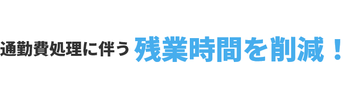 通勤費処理に伴う残業時間を削減！