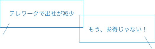 テレワークで出社が減少・もう、お得じゃない！