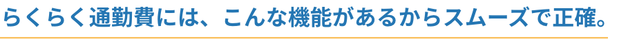 らくらく通勤費には、こんな機能があるからスムーズで正確。